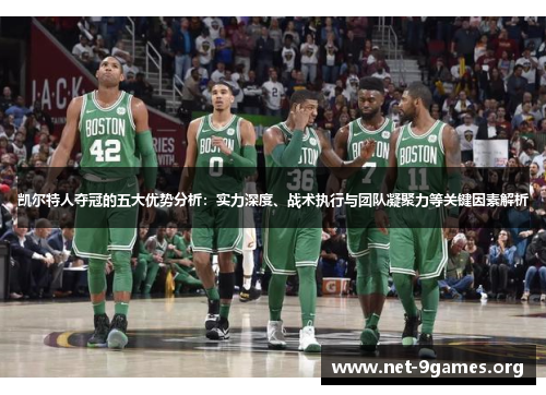 凯尔特人夺冠的五大优势分析:实力深度、战术执行与团队凝聚力等关键因素解析 凯尔特人夺冠的五大优势分析:实力深度、战术执行与团队凝聚力等关键因素解析
