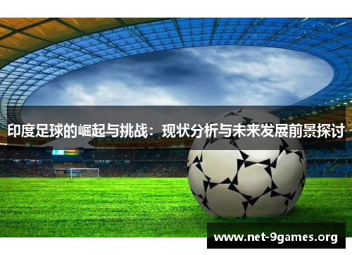 印度足球的崛起与挑战:现状分析与未来发展前景探讨 印度足球的崛起与挑战:现状分析与未来发展前景探讨