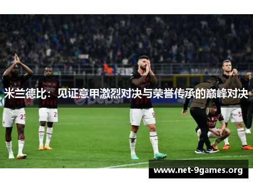 米兰德比:见证意甲激烈对决与荣誉传承的巅峰对决 米兰德比:见证意甲激烈对决与荣誉传承的巅峰对决