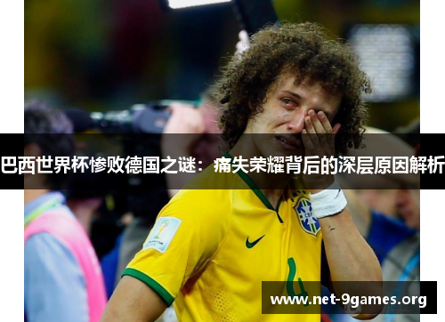 巴西世界杯惨败德国之谜:痛失荣耀背后的深层原因解析 巴西世界杯惨败德国之谜:痛失荣耀背后的深层原因解析