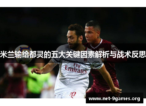 米兰输给都灵的五大关键因素解析与战术反思 米兰输给都灵的五大关键因素解析与战术反思