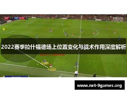 2022赛季拉什福德场上位置变化与战术作用深度解析 2022赛季拉什福德场上位置变化与战术作用深度解析