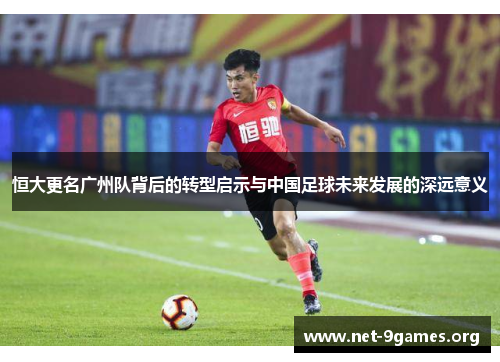恒大更名广州队背后的转型启示与中国足球未来发展的深远意义 恒大更名广州队背后的转型启示与中国足球未来发展的深远意义