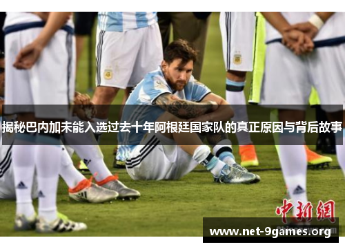 揭秘巴内加未能入选过去十年阿根廷国家队的真正原因与背后故事 揭秘巴内加未能入选过去十年阿根廷国家队的真正原因与背后故事