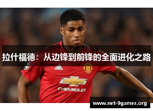 拉什福德:从边锋到前锋的全面进化之路 拉什福德:从边锋到前锋的全面进化之路