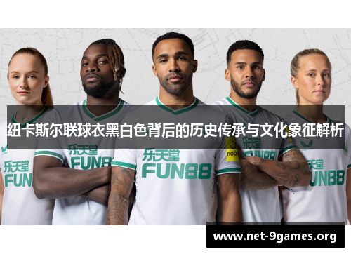 纽卡斯尔联球衣黑白色背后的历史传承与文化象征解析 纽卡斯尔联球衣黑白色背后的历史传承与文化象征解析
