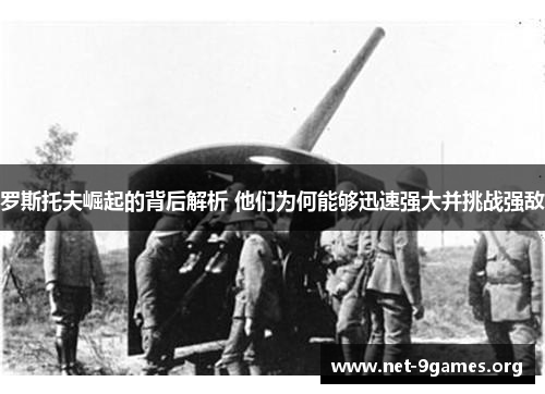 罗斯托夫崛起的背后解析 他们为何能够迅速强大并挑战强敌 罗斯托夫崛起的背后解析 他们为何能够迅速强大并挑战强敌