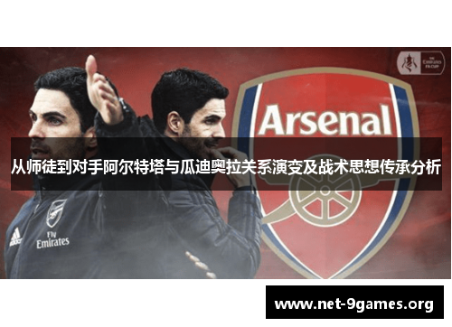 从师徒到对手阿尔特塔与瓜迪奥拉关系演变及战术思想传承分析