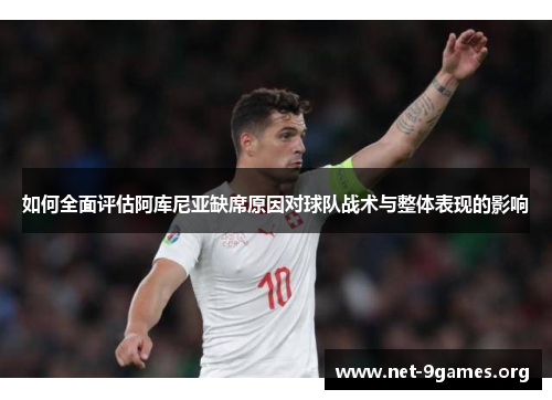 如何全面评估阿库尼亚缺席原因对球队战术与整体表现的影响 如何全面评估阿库尼亚缺席原因对球队战术与整体表现的影响