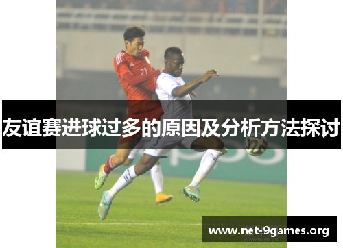 友谊赛进球过多的原因及分析方法探讨 友谊赛进球过多的原因及分析方法探讨