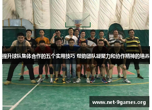 提升球队集体合作的五个实用技巧 帮助团队凝聚力和协作精神的培养 提升球队集体合作的五个实用技巧 帮助团队凝聚力和协作精神的培养
