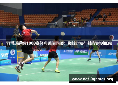羽毛球超级1000赛经典瞬间回顾:巅峰对决与精彩时刻再现 羽毛球超级1000赛经典瞬间回顾:巅峰对决与精彩时刻再现
