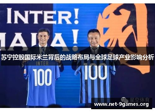 苏宁控股国际米兰背后的战略布局与全球足球产业影响分析 苏宁控股国际米兰背后的战略布局与全球足球产业影响分析