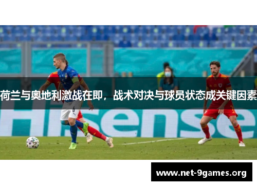 荷兰与奥地利激战在即,战术对决与球员状态成关键因素 荷兰与奥地利激战在即,战术对决与球员状态成关键因素