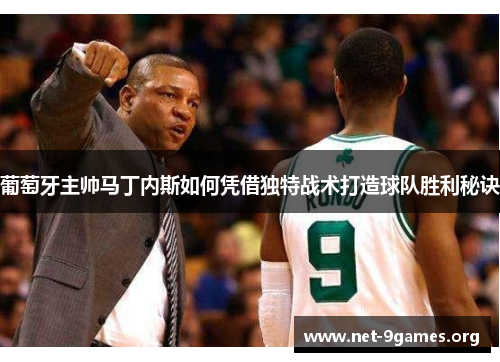 葡萄牙主帅马丁内斯如何凭借独特战术打造球队胜利秘诀 葡萄牙主帅马丁内斯如何凭借独特战术打造球队胜利秘诀