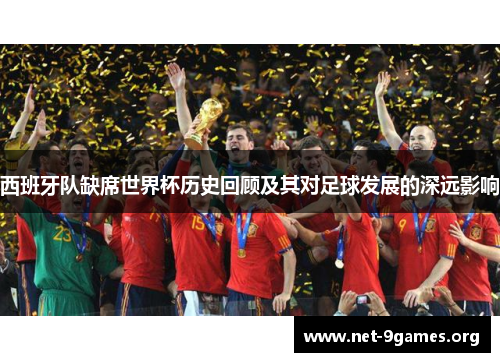 西班牙队缺席世界杯历史回顾及其对足球发展的深远影响 西班牙队缺席世界杯历史回顾及其对足球发展的深远影响