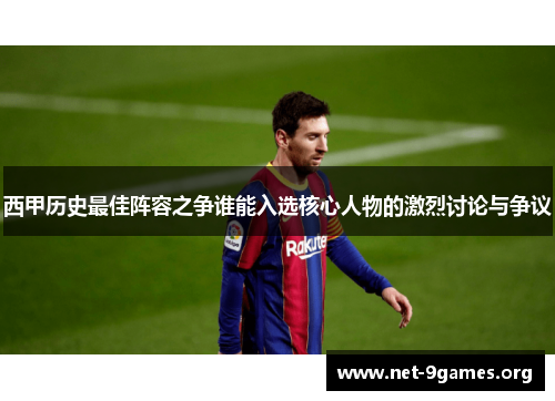 西甲历史最佳阵容之争谁能入选核心人物的激烈讨论与争议 西甲历史最佳阵容之争谁能入选核心人物的激烈讨论与争议