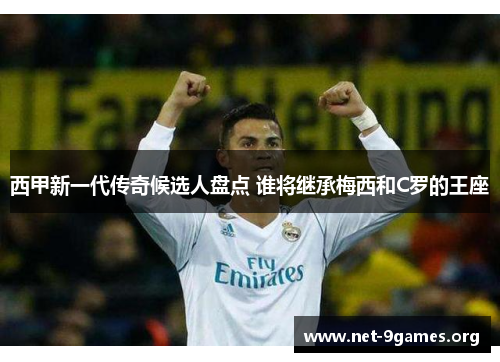 西甲新一代传奇候选人盘点 谁将继承梅西和C罗的王座 西甲新一代传奇候选人盘点 谁将继承梅西和C罗的王座