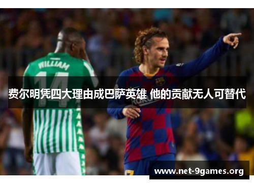 费尔明凭四大理由成巴萨英雄 他的贡献无人可替代 费尔明凭四大理由成巴萨英雄 他的贡献无人可替代