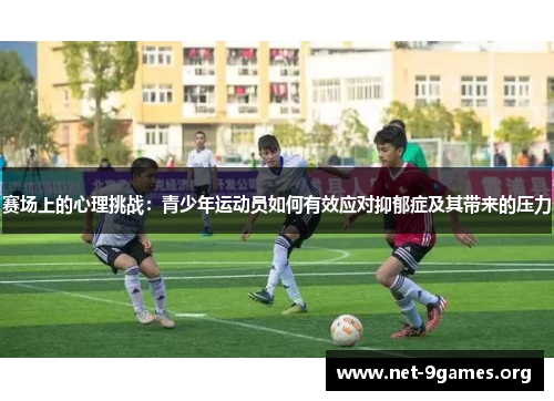 赛场上的心理挑战:青少年运动员如何有效应对抑郁症及其带来的压力 赛场上的心理挑战:青少年运动员如何有效应对抑郁症及其带来的压力