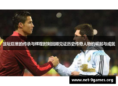 足坛巨星的传承与辉煌时刻回顾见证历史传奇人物的崛起与成就 足坛巨星的传承与辉煌时刻回顾见证历史传奇人物的崛起与成就