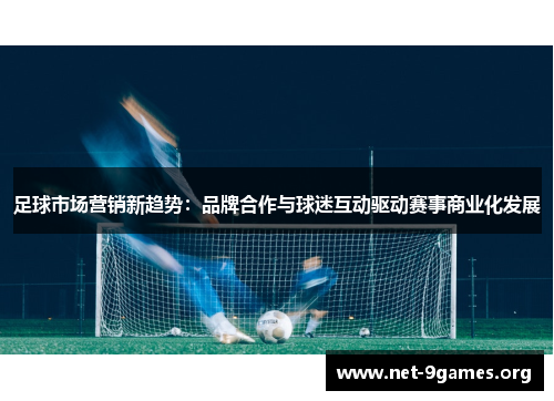 足球市场营销新趋势:品牌合作与球迷互动驱动赛事商业化发展 足球市场营销新趋势:品牌合作与球迷互动驱动赛事商业化发展
