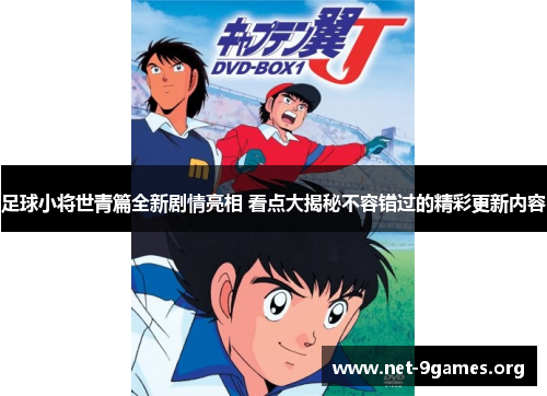 足球小将世青篇全新剧情亮相 看点大揭秘不容错过的精彩更新内容 足球小将世青篇全新剧情亮相 看点大揭秘不容错过的精彩更新内容