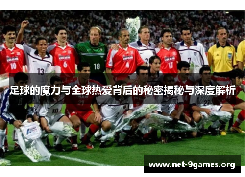 足球的魔力与全球热爱背后的秘密揭秘与深度解析 足球的魔力与全球热爱背后的秘密揭秘与深度解析