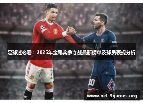 足球迷必看:2025年金靴奖争夺战最新榜单及球员表现分析 足球迷必看:2025年金靴奖争夺战最新榜单及球员表现分析