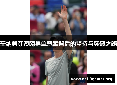 辛纳勇夺澳网男单冠军背后的坚持与突破之路 辛纳勇夺澳网男单冠军背后的坚持与突破之路