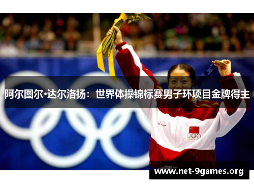阿尔图尔·达尔洛扬:世界体操锦标赛男子环项目金牌得主 阿尔图尔·达尔洛扬:世界体操锦标赛男子环项目金牌得主
