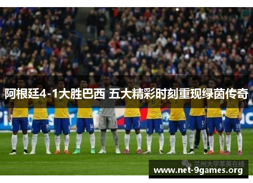 阿根廷4-1大胜巴西 五大精彩时刻重现绿茵传奇 阿根廷4-1大胜巴西 五大精彩时刻重现绿茵传奇