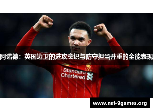 阿诺德:英国边卫的进攻意识与防守担当并重的全能表现 阿诺德:英国边卫的进攻意识与防守担当并重的全能表现