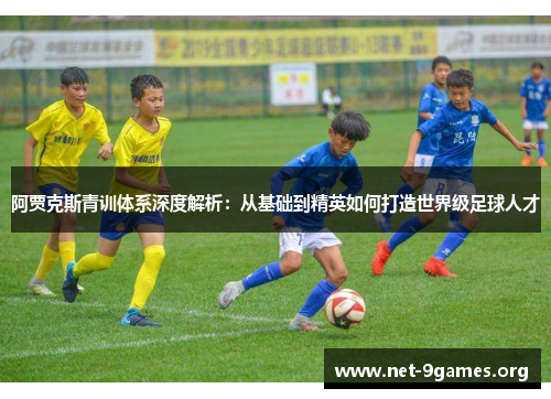 阿贾克斯青训体系深度解析:从基础到精英如何打造世界级足球人才 阿贾克斯青训体系深度解析:从基础到精英如何打造世界级足球人才