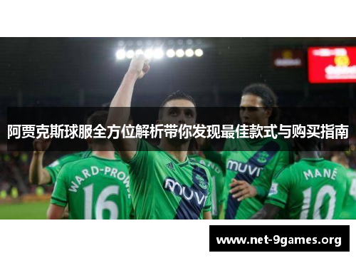 阿贾克斯球服全方位解析带你发现最佳款式与购买指南 阿贾克斯球服全方位解析带你发现最佳款式与购买指南