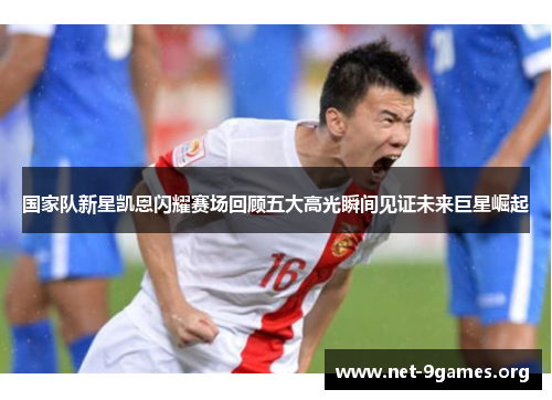 国家队新星凯恩闪耀赛场回顾五大高光瞬间见证未来巨星崛起