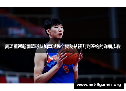 周琦重返新疆篮球队加盟过程全揭秘从谈判到签约的详细步骤 周琦重返新疆篮球队加盟过程全揭秘从谈判到签约的详细步骤