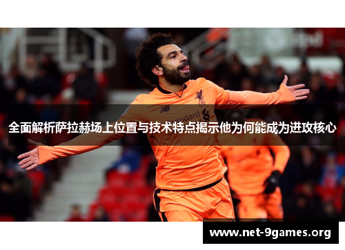 全面解析萨拉赫场上位置与技术特点揭示他为何能成为进攻核心 全面解析萨拉赫场上位置与技术特点揭示他为何能成为进攻核心