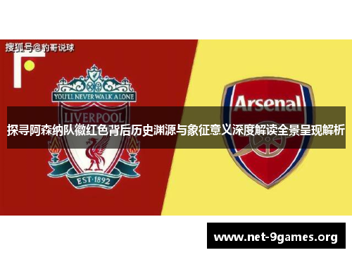 探寻阿森纳队徽红色背后历史渊源与象征意义深度解读全景呈现解析 探寻阿森纳队徽红色背后历史渊源与象征意义深度解读全景呈现解析
