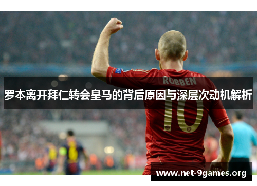 罗本离开拜仁转会皇马的背后原因与深层次动机解析